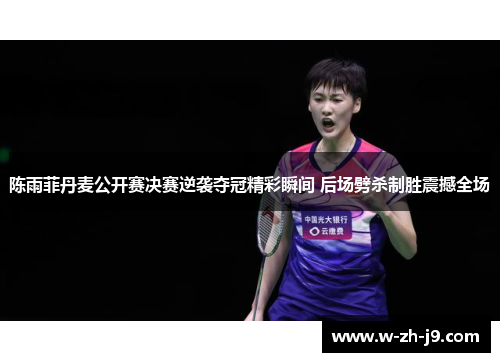 陈雨菲丹麦公开赛决赛逆袭夺冠精彩瞬间 后场劈杀制胜震撼全场