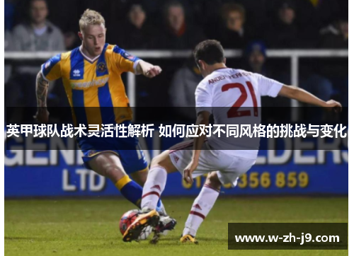 英甲球队战术灵活性解析 如何应对不同风格的挑战与变化