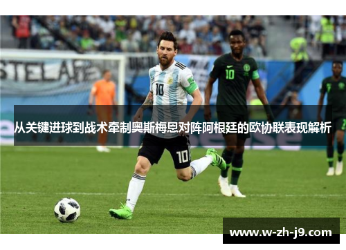从关键进球到战术牵制奥斯梅恩对阵阿根廷的欧协联表现解析 从关键进球到战术牵制奥斯梅恩对阵阿根廷的欧协联表现解析