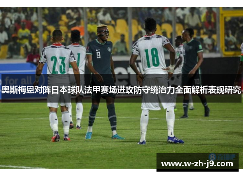 奥斯梅恩对阵日本球队法甲赛场进攻防守统治力全面解析表现研究 奥斯梅恩对阵日本球队法甲赛场进攻防守统治力全面解析表现研究