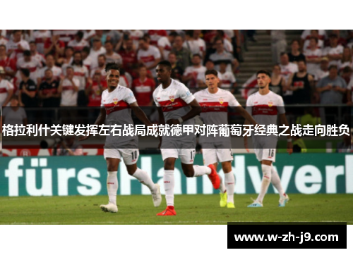 格拉利什关键发挥左右战局成就德甲对阵葡萄牙经典之战走向胜负 格拉利什关键发挥左右战局成就德甲对阵葡萄牙经典之战走向胜负