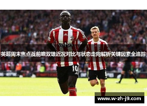 英超周末焦点战前瞻双雄近况对比与状态走向解析关键因素全追踪 英超周末焦点战前瞻双雄近况对比与状态走向解析关键因素全追踪