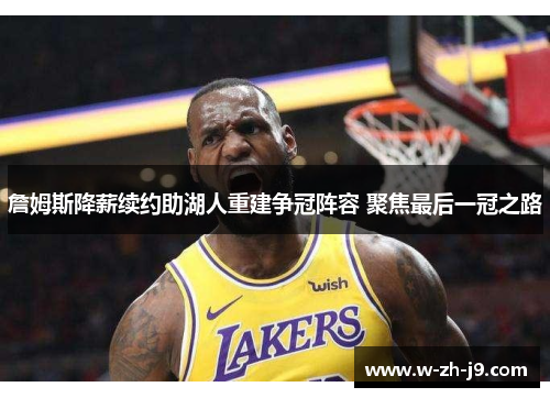 詹姆斯降薪续约助湖人重建争冠阵容 聚焦最后一冠之路