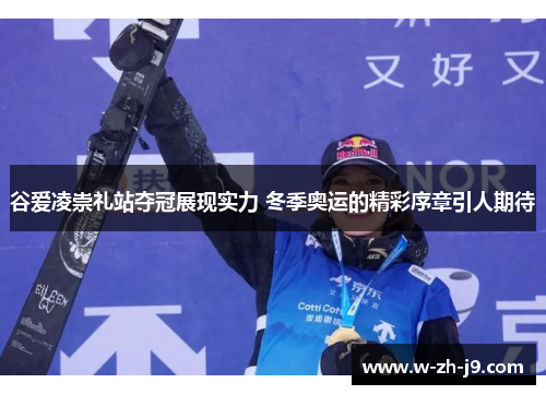 谷爱凌崇礼站夺冠展现实力 冬季奥运的精彩序章引人期待 谷爱凌崇礼站夺冠展现实力 冬季奥运的精彩序章引人期待