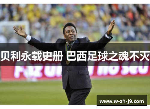 贝利永载史册 巴西足球之魂不灭