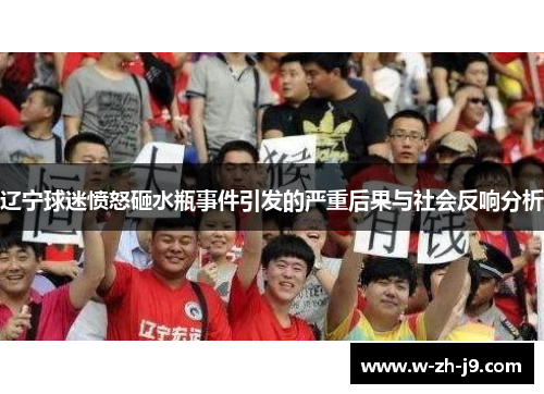 辽宁球迷愤怒砸水瓶事件引发的严重后果与社会反响分析 辽宁球迷愤怒砸水瓶事件引发的严重后果与社会反响分析