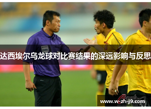 达西埃尔乌龙球对比赛结果的深远影响与反思 达西埃尔乌龙球对比赛结果的深远影响与反思