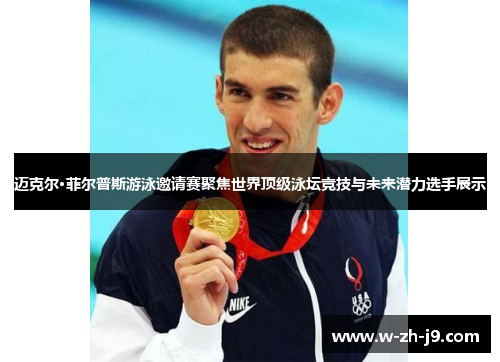 迈克尔·菲尔普斯游泳邀请赛聚焦世界顶级泳坛竞技与未来潜力选手展示 迈克尔·菲尔普斯游泳邀请赛聚焦世界顶级泳坛竞技与未来潜力选手展示