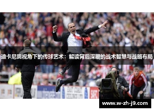 迪卡尼奥视角下的传球艺术：解读背后深藏的战术智慧与战略布局