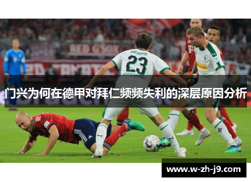 门兴为何在德甲对拜仁频频失利的深层原因分析 门兴为何在德甲对拜仁频频失利的深层原因分析
