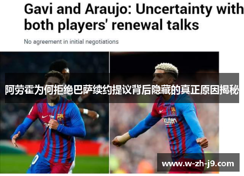 阿劳霍为何拒绝巴萨续约提议背后隐藏的真正原因揭秘 阿劳霍为何拒绝巴萨续约提议背后隐藏的真正原因揭秘
