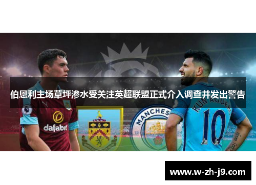 伯恩利主场草坪渗水受关注英超联盟正式介入调查并发出警告