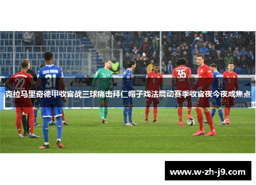 克拉马里奇德甲收官战三球痛击拜仁帽子戏法震动赛季收官夜今夜成焦点