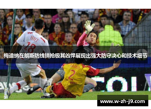 梅迪纳在朗斯防线拼抢极其凶悍展现出强大防守决心和技术细节