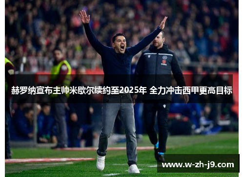 赫罗纳宣布主帅米歇尔续约至2025年 全力冲击西甲更高目标