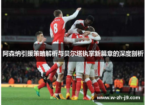 阿森纳引援策略解析与贝尔塔执掌新篇章的深度剖析