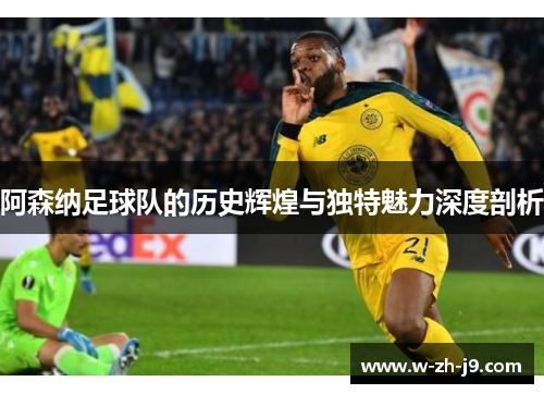 阿森纳足球队的历史辉煌与独特魅力深度剖析
