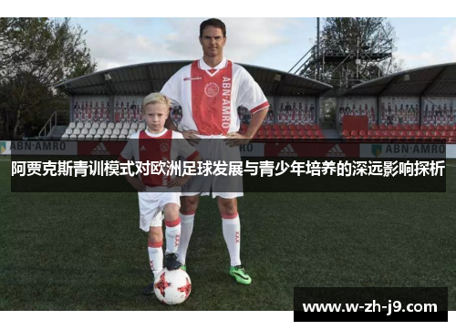 阿贾克斯青训模式对欧洲足球发展与青少年培养的深远影响探析