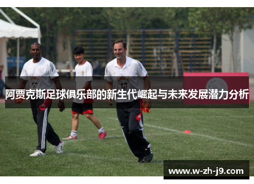 阿贾克斯足球俱乐部的新生代崛起与未来发展潜力分析