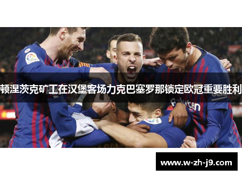 顿涅茨克矿工在汉堡客场力克巴塞罗那锁定欧冠重要胜利