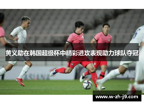 黄义助在韩国超级杯中精彩进攻表现助力球队夺冠
