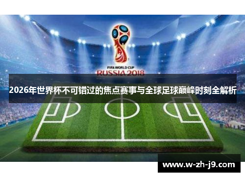 2026年世界杯不可错过的焦点赛事与全球足球巅峰时刻全解析
