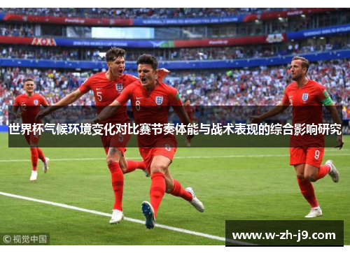 世界杯气候环境变化对比赛节奏体能与战术表现的综合影响研究