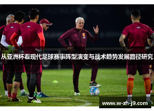 从亚洲杯看现代足球赛事阵型演变与战术趋势发展路径研究