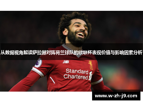 从数据视角解读萨拉赫对阵荷兰球队的欧联杯表现价值与影响因素分析