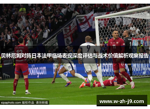 贝林厄姆对阵日本法甲临场表现深度评估与战术价值解析观察报告