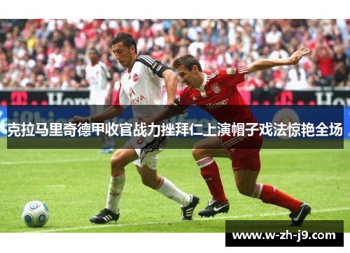 克拉马里奇德甲收官战力挫拜仁上演帽子戏法惊艳全场