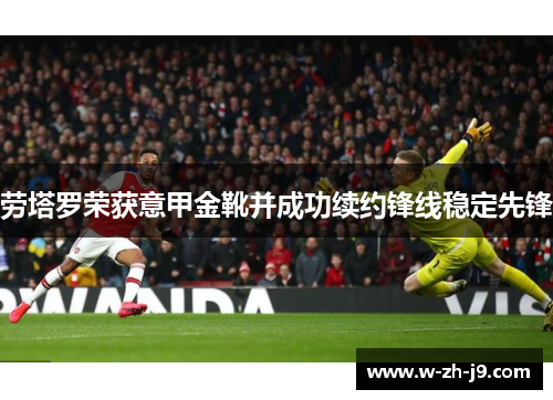 劳塔罗荣获意甲金靴并成功续约锋线稳定先锋 劳塔罗荣获意甲金靴并成功续约锋线稳定先锋