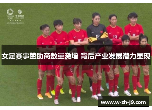 女足赛事赞助商数量激增 背后产业发展潜力显现 女足赛事赞助商数量激增 背后产业发展潜力显现