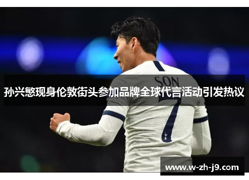 孙兴慜现身伦敦街头参加品牌全球代言活动引发热议 孙兴慜现身伦敦街头参加品牌全球代言活动引发热议