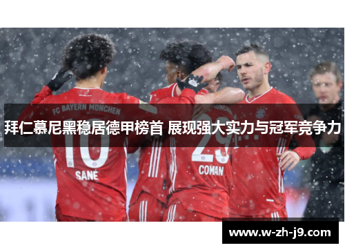 拜仁慕尼黑稳居德甲榜首 展现强大实力与冠军竞争力 拜仁慕尼黑稳居德甲榜首 展现强大实力与冠军竞争力