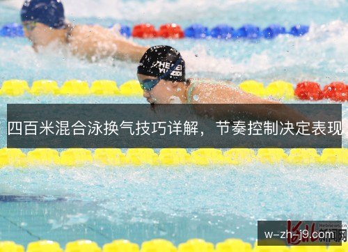 四百米混合泳换气技巧详解,节奏控制决定表现 四百米混合泳换气技巧详解,节奏控制决定表现