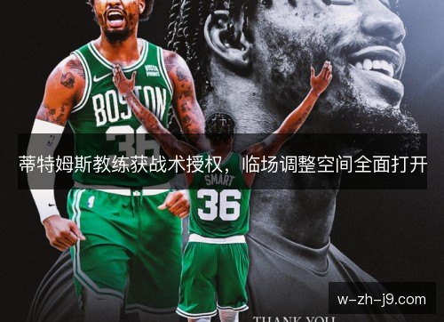 蒂特姆斯教练获战术授权,临场调整空间全面打开 蒂特姆斯教练获战术授权,临场调整空间全面打开
