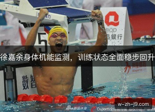 徐嘉余身体机能监测，训练状态全面稳步回升